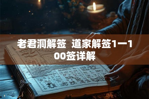 老君洞解签 道家解签1一100签详解 老君洞解签 道家解签1一100签详解