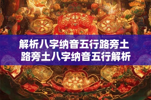 解析八字纳音五行路旁土 路旁土八字纳音五行解析