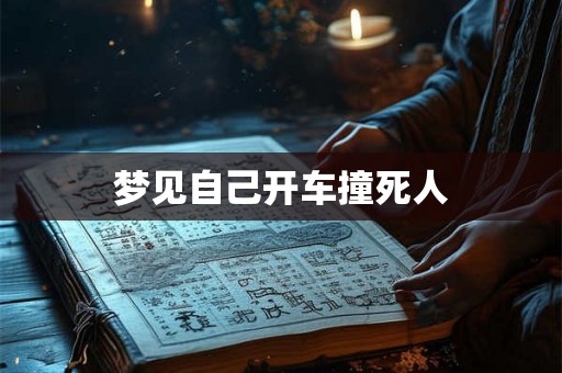 梦见自己开车撞死人 梦见自己开车撞死人