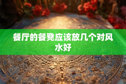 餐厅的餐凳应该放几个对风水好