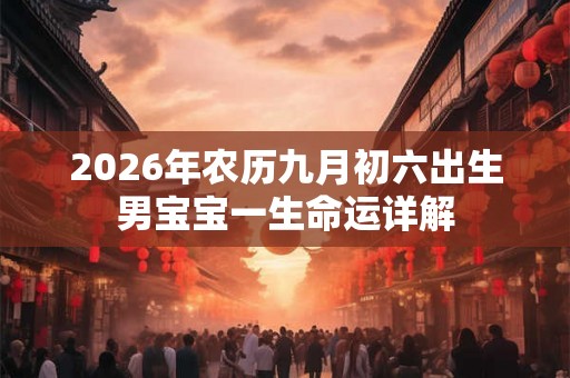 2026年农历九月初六出生男宝宝一生命运详解