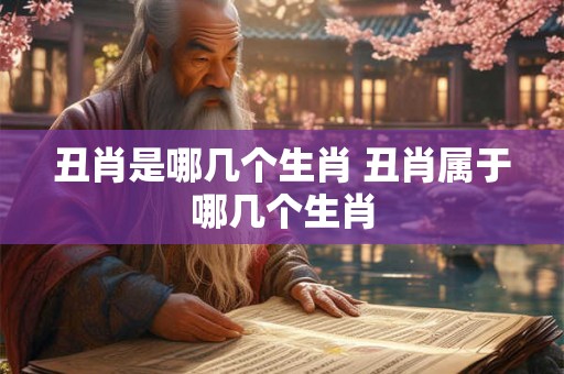 丑肖是哪几个生肖 丑肖属于哪几个生肖 丑肖是哪几个生肖 丑肖属于哪几个生肖
