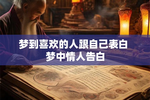 梦到喜欢的人跟自己表白 梦中情人告白