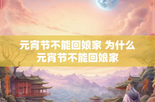 元宵节不能回娘家 为什么元宵节不能回娘家