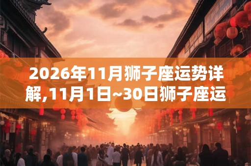 2026年11月狮子座运势详解,11月1日~30日狮子座运程