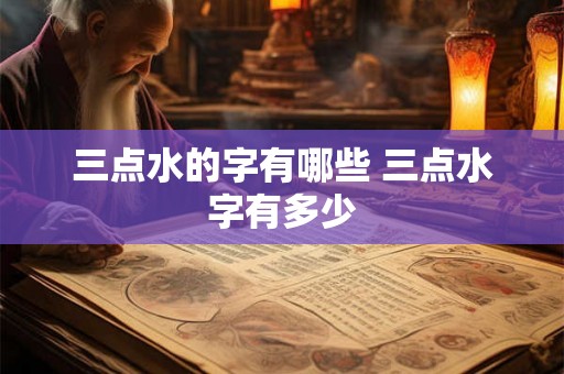 三点水的字有哪些 三点水字有多少