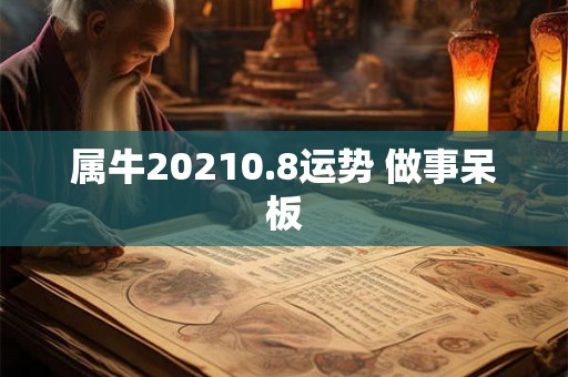 属牛20210.8运势 做事呆板