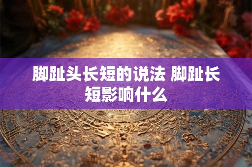 脚趾头长短的说法 脚趾长短影响什么