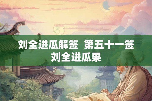 刘全进瓜解签  第五十一签刘全进瓜果