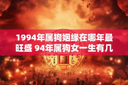 1994年属狗姻缘在哪年最旺盛 94年属狗女一生有几次婚姻