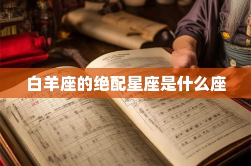 白羊座的绝配星座是什么座 白羊座的绝配星座是什么座