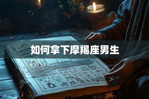 如何拿下摩羯座男生