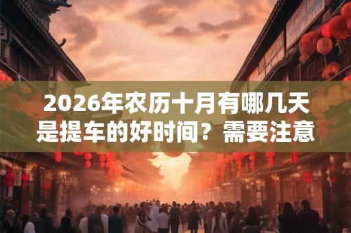 2026年农历十月有哪几天是提车的好时间？需要注意什么？