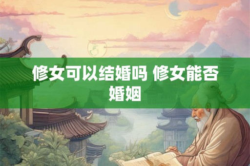 修女可以结婚吗 修女能否婚姻 修女可以结婚吗 修女能否婚姻