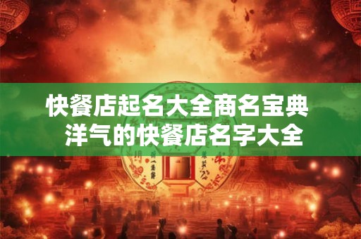 快餐店起名大全商名宝典 洋气的快餐店名字大全 快餐店起名大全商名宝典 洋气的快餐店名字大全