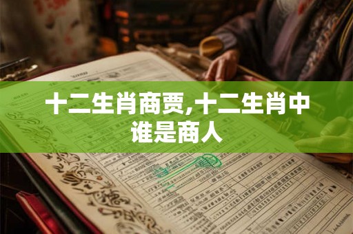 十二生肖商贾,十二生肖中谁是商人