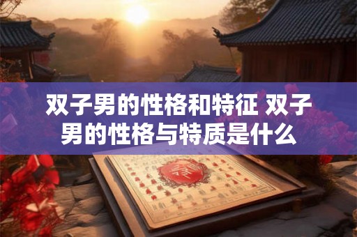 双子男的性格和特征 双子男的性格与特质是什么