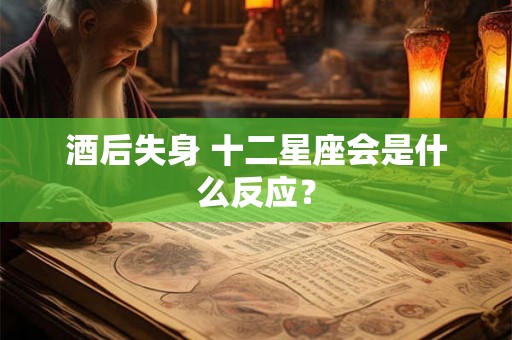 酒后失身 十二星座会是什么反应？