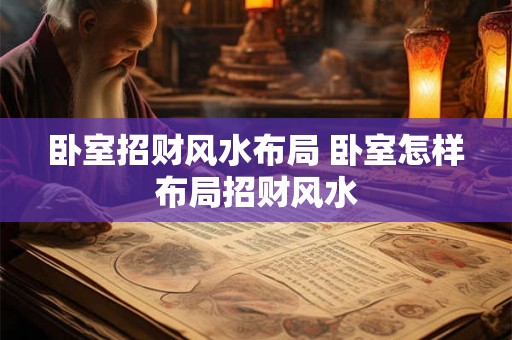 卧室招财风水布局 卧室怎样布局招财风水