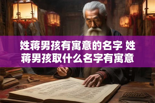 姓蒋男孩有寓意的名字 姓蒋男孩取什么名字有寓意