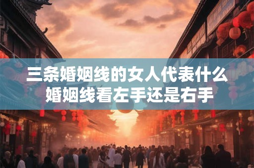 三条婚姻线的女人代表什么 婚姻线看左手还是右手