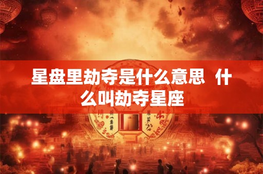 星盘里劫夺是什么意思  什么叫劫夺星座