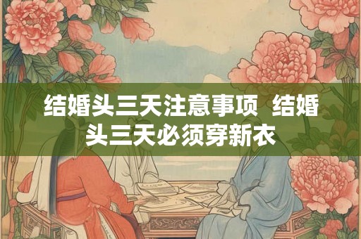 结婚头三天注意事项  结婚头三天必须穿新衣