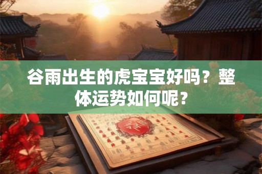 谷雨出生的虎宝宝好吗？整体运势如何呢？