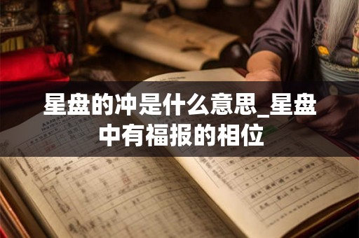 星盘的冲是什么意思_星盘中有福报的相位