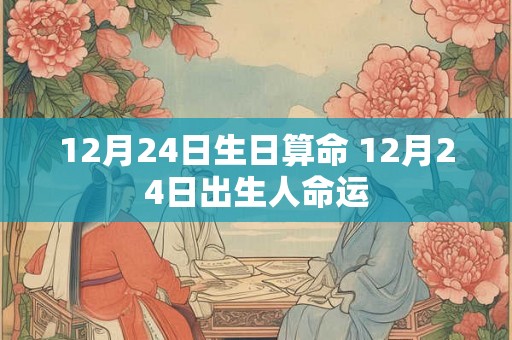12月24日生日算命 12月24日出生人命运