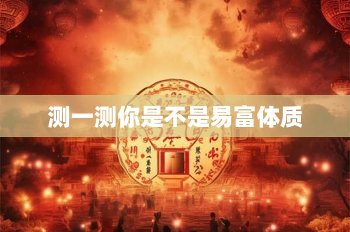 测一测你是不是易富体质