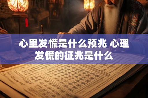 心里发慌是什么预兆 心理发慌的征兆是什么