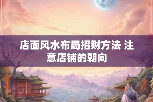 店面风水布局招财方法 注意店铺的朝向