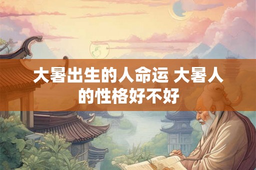 大暑出生的人命运 大暑人的性格好不好