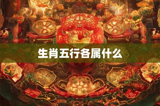 生肖五行各属什么 生肖五行各属什么