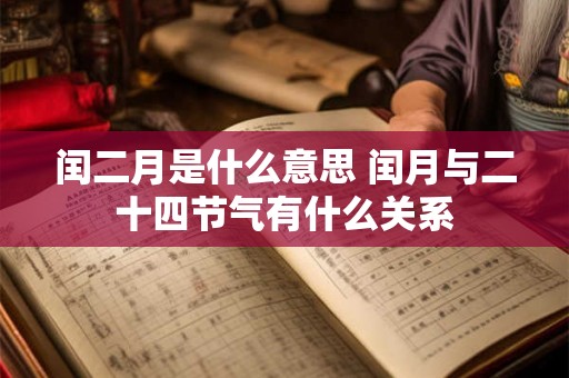 闰二月是什么意思 闰月与二十四节气有什么关系