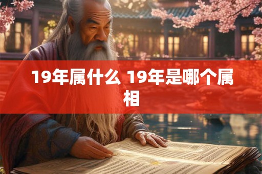 19年属什么 19年是哪个属相