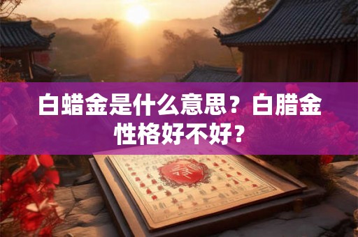 白蜡金是什么意思？白腊金性格好不好？