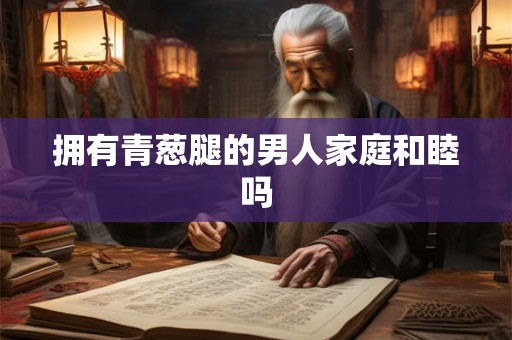 拥有青葱腿的男人家庭和睦吗