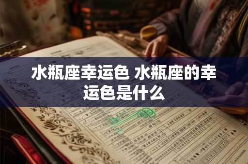 水瓶座幸运色 水瓶座的幸运色是什么 水瓶座幸运色 水瓶座的幸运色是什么