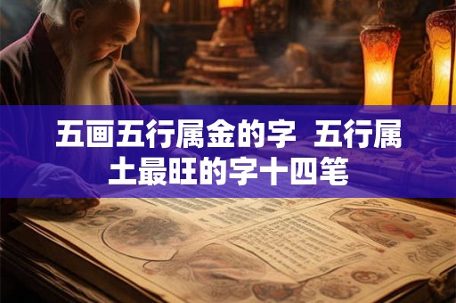 五画五行属金的字  五行属土最旺的字十四笔