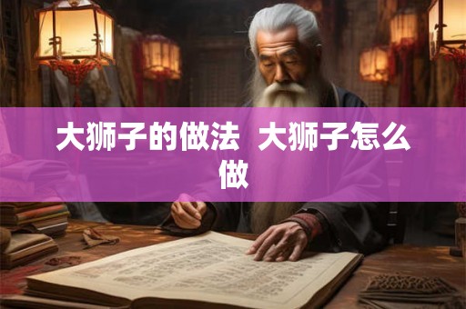 大狮子的做法  大狮子怎么做