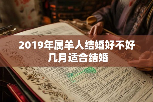 2019年属羊人结婚好不好 几月适合结婚