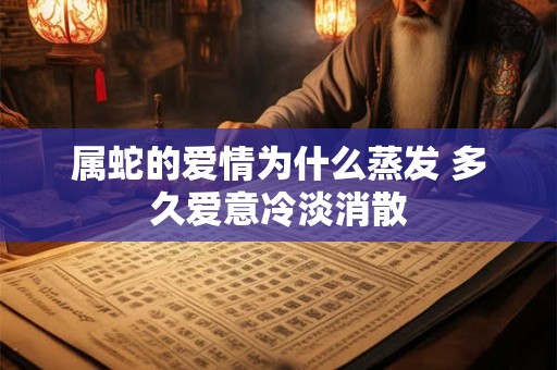 属蛇的爱情为什么蒸发 多久爱意冷淡消散