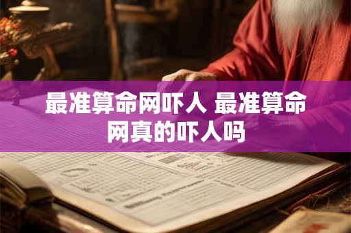 最准算命网吓人 最准算命网真的吓人吗