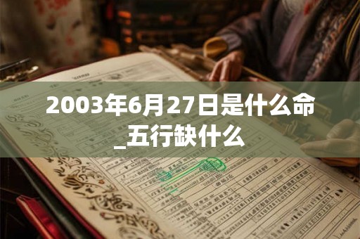 2003年6月27日是什么命_五行缺什么
