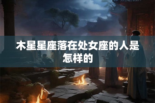 木星星座落在处女座的人是怎样的