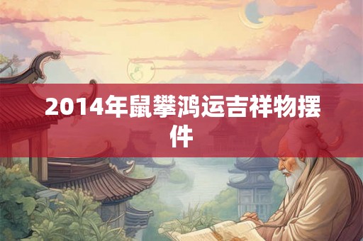 2014年鼠攀鸿运吉祥物摆件