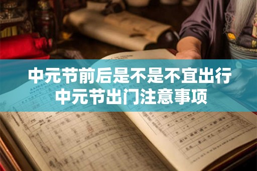 中元节前后是不是不宜出行 中元节出门注意事项