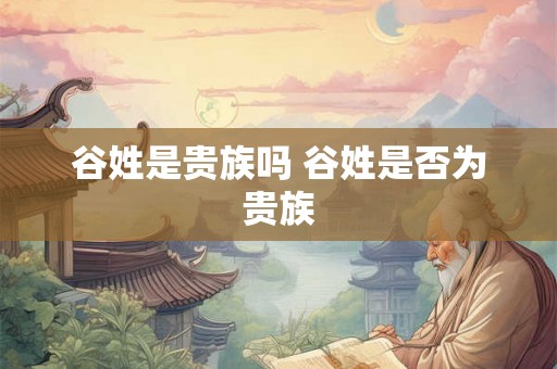 谷姓是贵族吗 谷姓是否为贵族